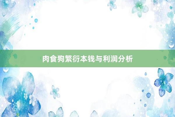 肉食狗繁衍本钱与利润分析